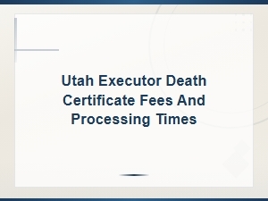 Utah Death Certificate Fees and Processing Times