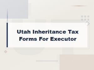 Utah Inheritance Tax Forms for Executors