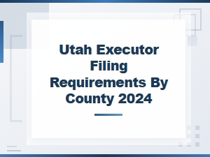 Utah Executor Filing Requirements by County (2024)